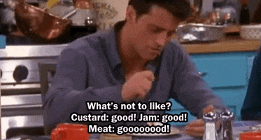 Joey Tribbiani saying: "What's not to like? Custard? Good. Jam? Good. Meat? Gooooood!"
